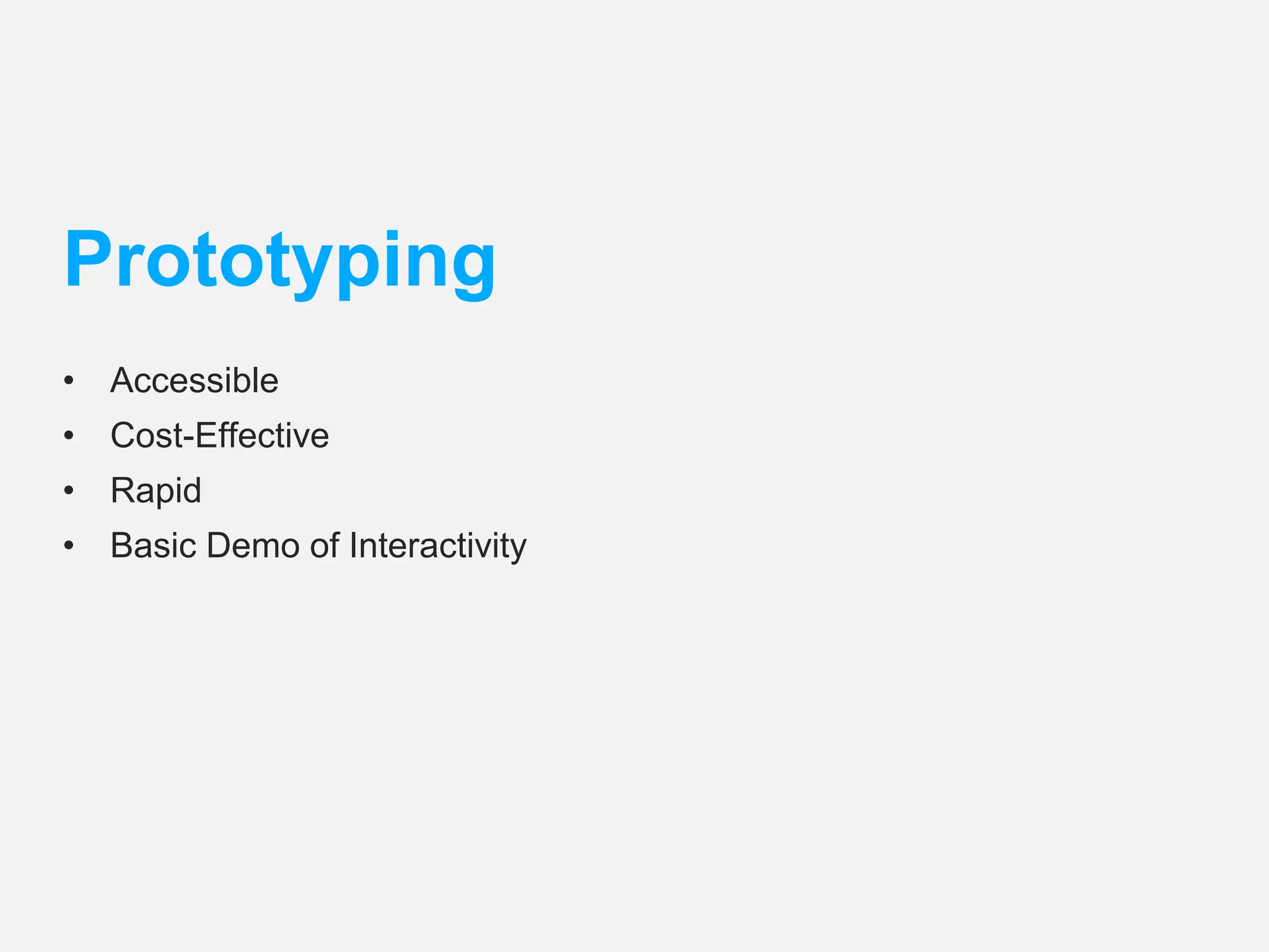Prototyping 
• Accessible 
• Cost-Effective 
• Rapid 
• Basic Demo of Interactivity 
 