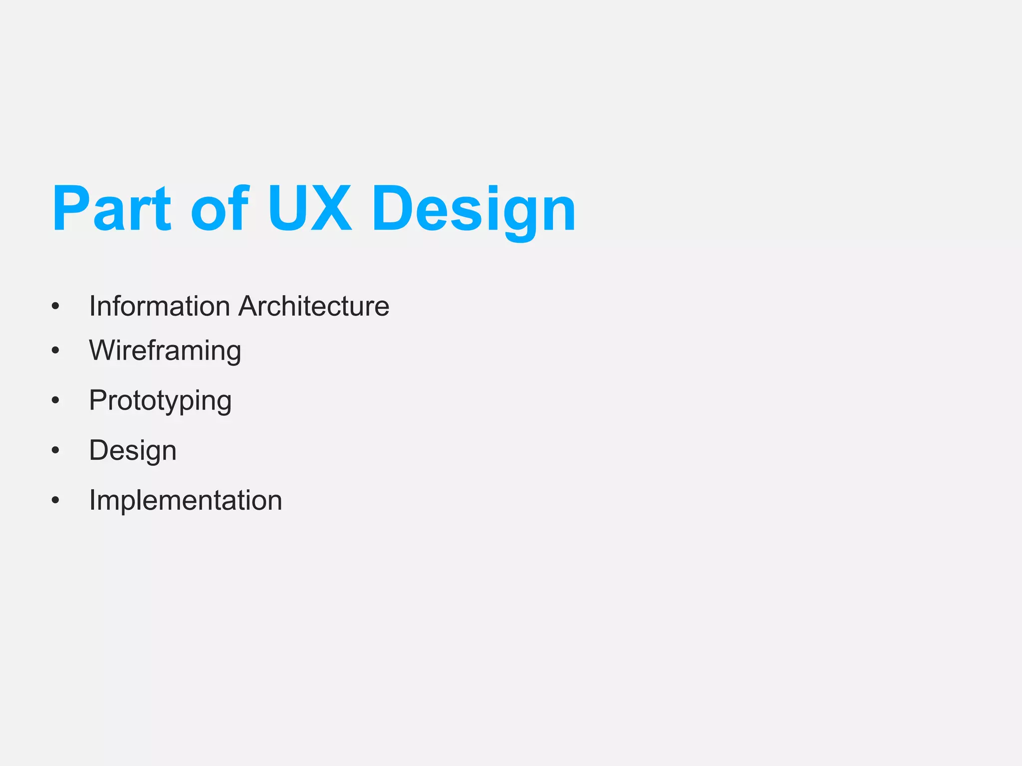 Part of UX Design 
• Information Architecture 
• Wireframing 
• Prototyping 
• Design 
• Implementation 
 