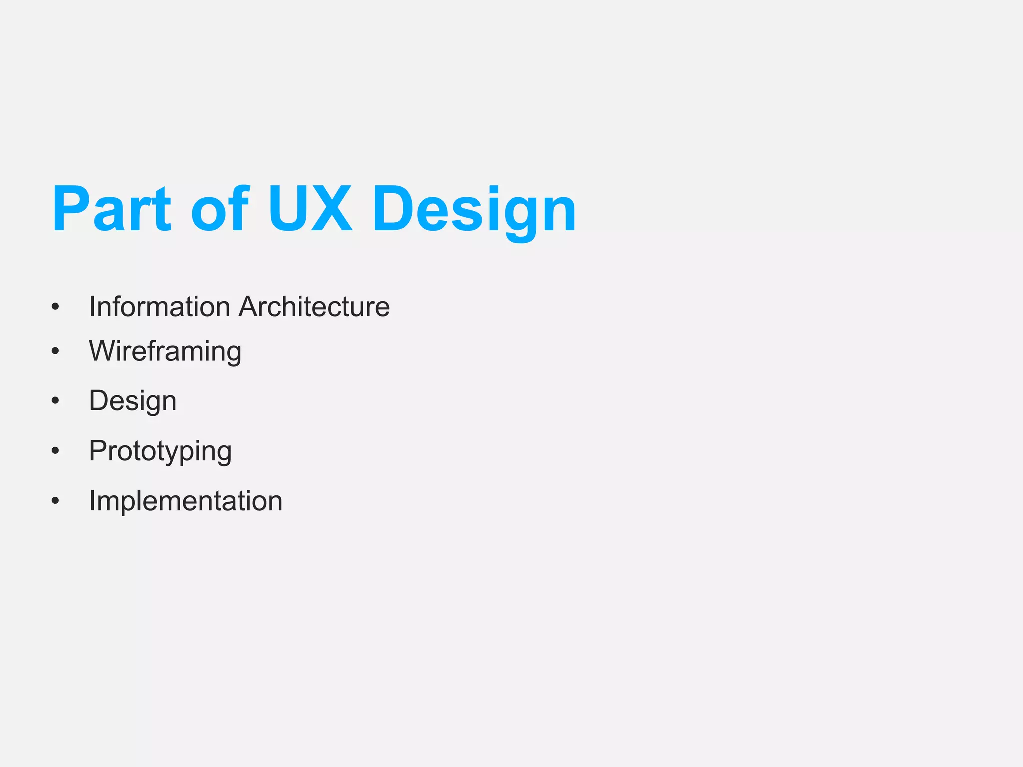 Part of UX Design 
• Information Architecture 
• Wireframing 
• Design 
• Prototyping 
• Implementation 
 
