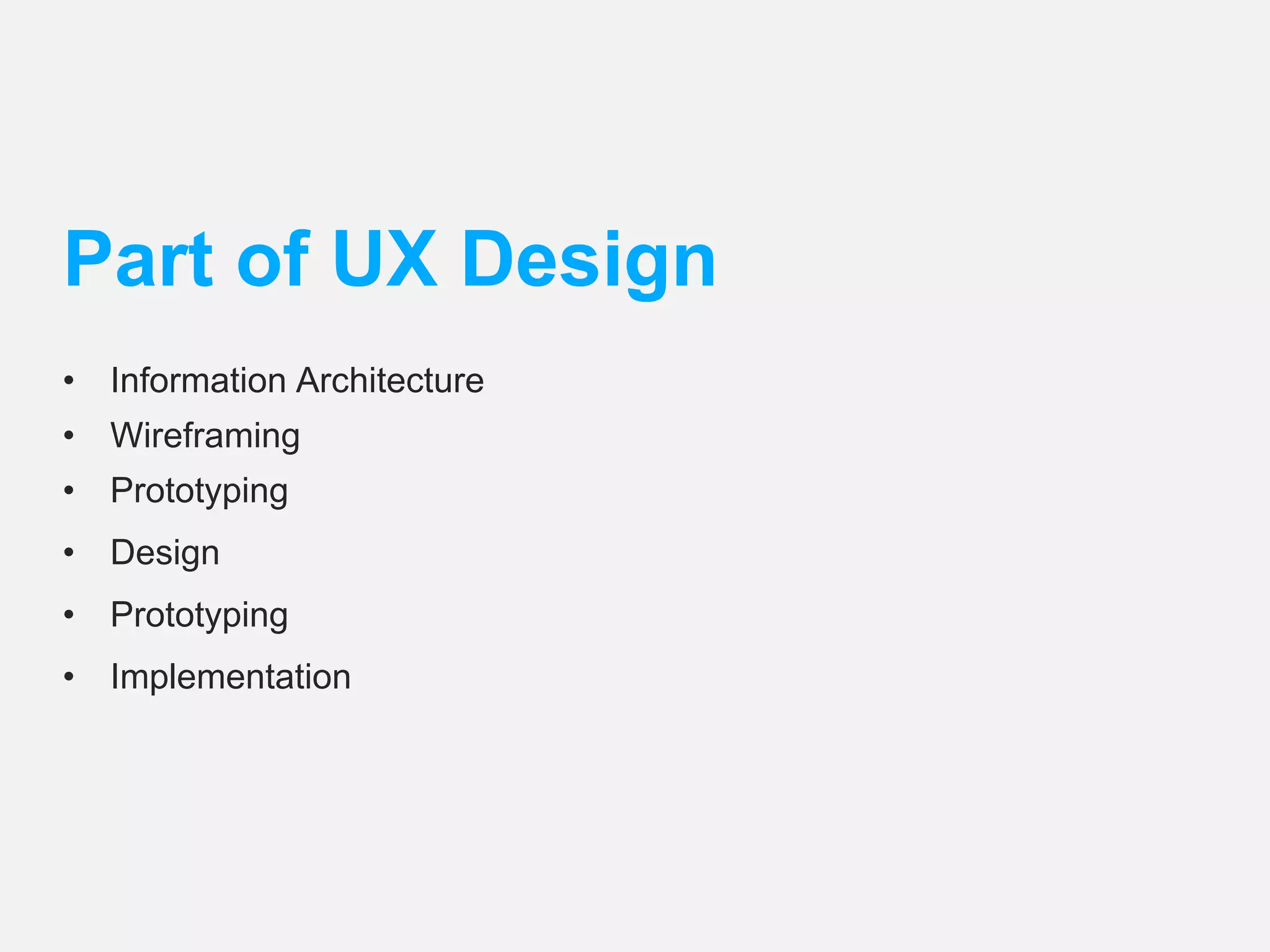 Part of UX Design 
• Information Architecture 
• Wireframing 
• Prototyping 
• Design 
• Prototyping 
• Implementation 
 