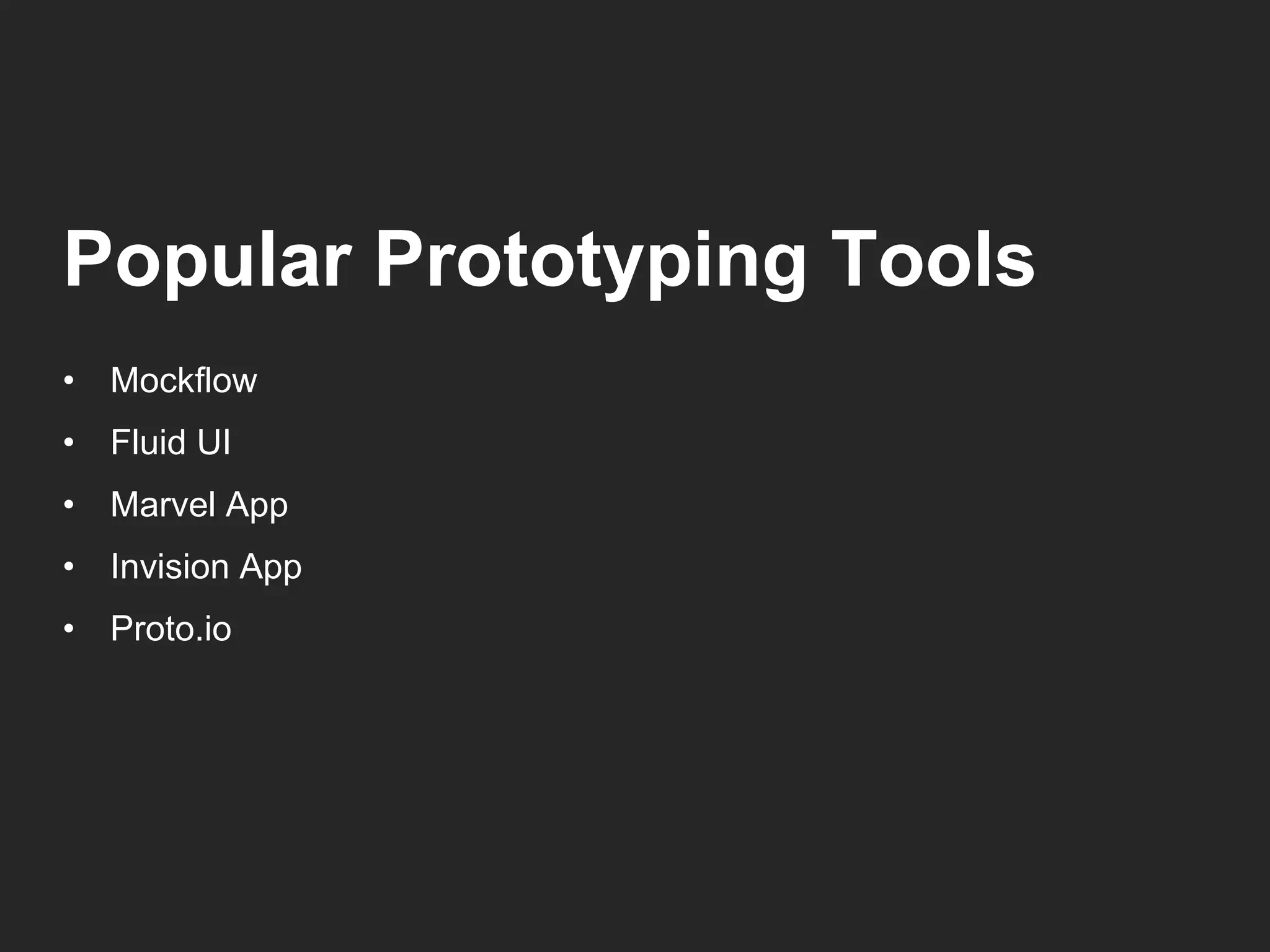 Popular Prototyping Tools 
• Mockflow 
• Fluid UI 
• Marvel App 
• Invision App 
• Proto.io 
 