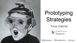 Yorai Gabriel | @disrupteneur | yorai@innops.co
Prototyping
Strategies
Yorai Gabriel
@disrupteneur yorai@innops.co
 