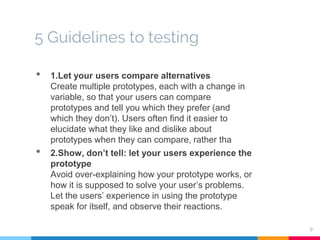 5 Guidelines to testing
9
• 1.Let your users compare alternatives
Create multiple prototypes, each with a change in
variab...