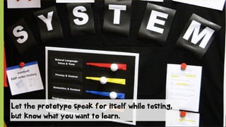 © SAP 2012 | 16
Let the prototype speak for itself while testing,
but know what you want to learn.
 