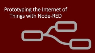 Prototyping the Internet of
Things with Node-RED
 