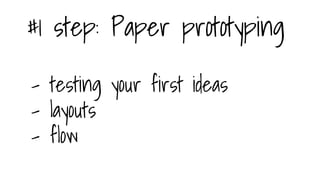 #1 step: Paper prototyping
- testing your first ideas
- layouts
- flow
 