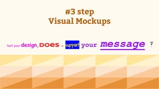 #3 step
Visual Mockups
test your design,does it support your message ?
 