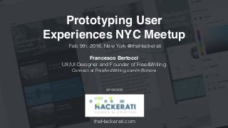 Prototyping User 
Experiences NYC Meetup
Francesco Bertocci
UX/UI Designer and Founder of Free&Willing
Connect at FreeAndWilling.com/m/fbmore
Feb 9th, 2016, New York @theHackerati
theHackerati.com
SPONSOR
 