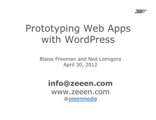 Prototyping Web Apps
   with WordPress
  Blaise Freeman and Ned Lomigora
            April 30, 2012



     info@zeeen.com
      www.zeeen.com
           @zeeenmedia
 