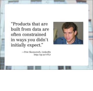 “Products that are
built from data are
often constrained
in ways you didn't
initially expect.”
     —Pete Skomoroch, LinkedIn
               http://qr.ae/vYLr
 