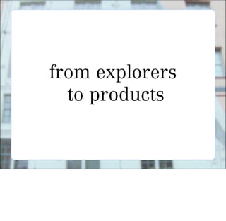 from explorers
  to products
 