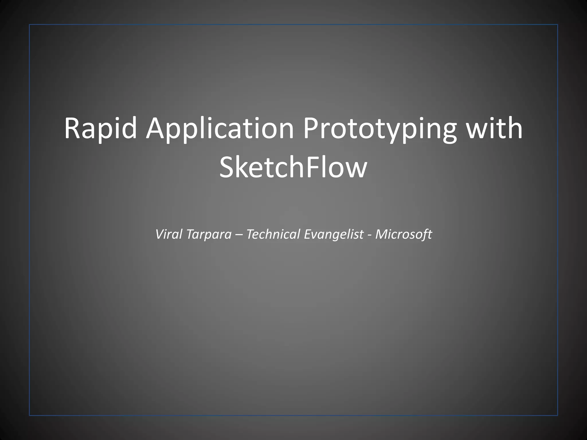 Rapid Application Prototyping with
SketchFlow
Viral Tarpara – Technical Evangelist - Microsoft
 