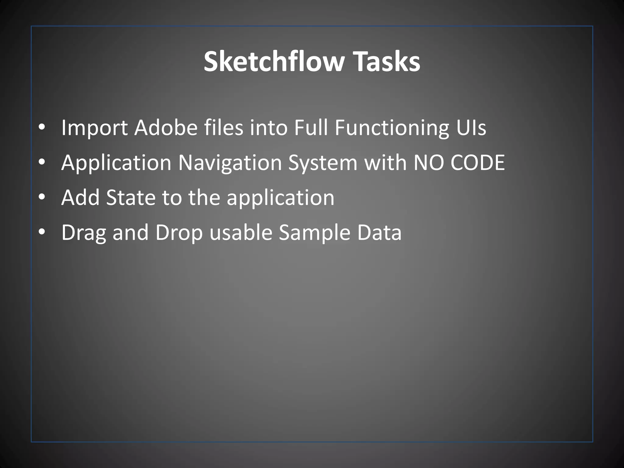 Sketchflow Tasks
• Import Adobe files into Full Functioning UIs
• Application Navigation System with NO CODE
• Add State to the application
• Drag and Drop usable Sample Data
 