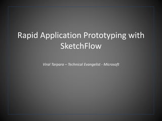 Rapid Application Prototyping with
SketchFlow
Viral Tarpara – Technical Evangelist - Microsoft
 