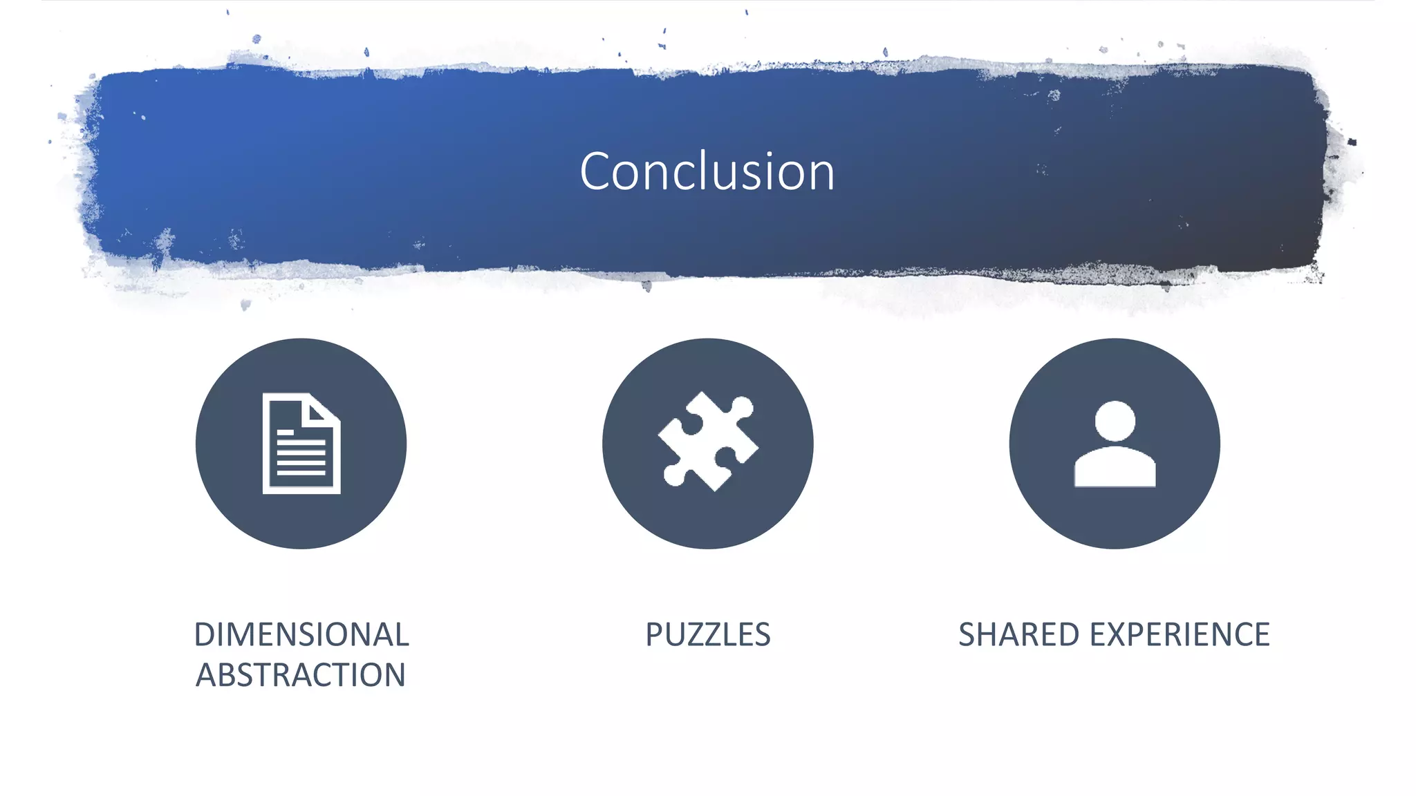 Conclusion
DIMENSIONAL
ABSTRACTION
PUZZLES SHARED EXPERIENCE
 