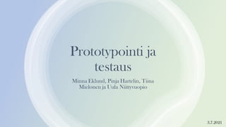 Prototypointi ja
testaus
Minna Eklund, Pinja Hartelin, Tiina
Mielonen ja Uula Niittyvuopio
3.7.2021
 