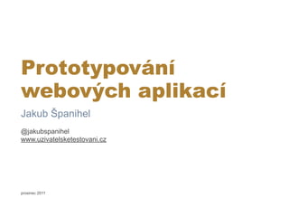 Prototypování
webových aplikací
Jakub Španihel
@jakubspanihel
www.uzivatelsketestovani.cz




prosinec 2011
 