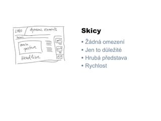 Skicy
• Žádná omezení
• Jen to důležité
• Hrubá představa
• Rychlost
 