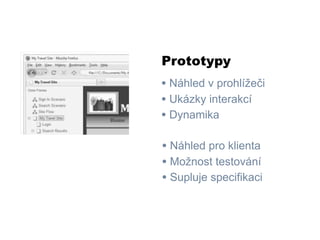 Prototypy
• Náhled v prohlížeči
• Ukázky interakcí
• Dynamika

• Náhled pro klienta
• Možnost testování
• Supluje specifikaci
 