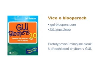 Více o blooperech
• gui-bloopers.com
• bit.ly/guibloop


Prototypování mimojiné slouží
k předcházení chybám v GUI.
 