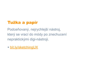 Tužka a papír
Podceňovaný, nejrychlejší nástroj,
který se vrací do módy po znechucení
nepraktickými digi-nástroji.

• bit.ly/sketchingUX
 