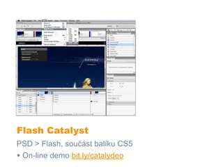 Flash Catalyst
PSD > Flash, součást balíku CS5
• On-line demo bit.ly/catalydeo
 