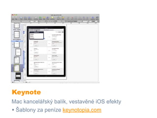 Keynote
Mac kancelářský balík, vestavěné iOS efekty
• Šablony za peníze keynotopia.com
 