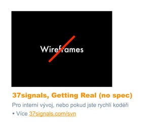 37signals, Getting Real (no spec)
Pro interní vývoj, nebo pokud jste rychlí kodéři
• Více 37signals.com/svn
 