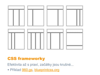 CSS frameworky
Efektivita až s praxí, začátky jsou krušné...
• Příklad 960.gs, blueprintcss.org
 