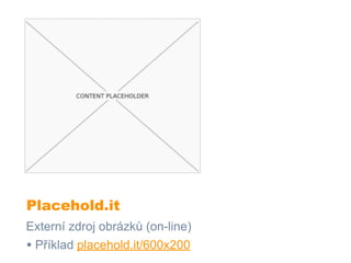 Placehold.it
Externí zdroj obrázků (on-line)
• Příklad placehold.it/600x200
 