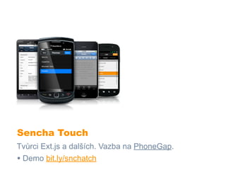 Sencha Touch
Tvůrci Ext.js a dalších. Vazba na PhoneGap.
• Demo bit.ly/snchatch
 