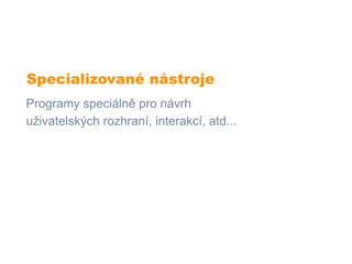 Specializované nástroje
Programy speciálně pro návrh
uživatelských rozhraní, interakcí, atd...
 