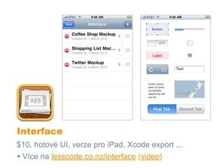 Interface
$10, hotové UI, verze pro iPad, Xcode export ...
• Více na lesscode.co.nz/interface (video)
 