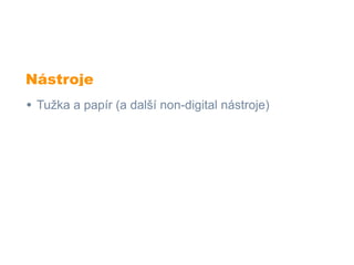 Nástroje
• Tužka a papír (a další non-digital nástroje)
 