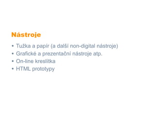 Nástroje
•   Tužka a papír (a další non-digital nástroje)
•   Grafické a prezentační nástroje atp.
•   On-line kreslítka
•   HTML prototypy
 