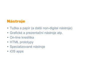 Nástroje
•   Tužka a papír (a další non-digital nástroje)
•   Grafické a prezentační nástroje atp.
•   On-line kreslítka
•   HTML prototypy
•   Specializované nástroje
•   iOS apps
 