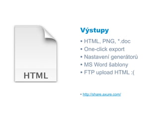 Výstupy
• HTML, PNG, *.doc
• One-click export
• Nastavení generátorů
• MS Word šablony
• FTP upload HTML :(


• http://share.axure.com/
 