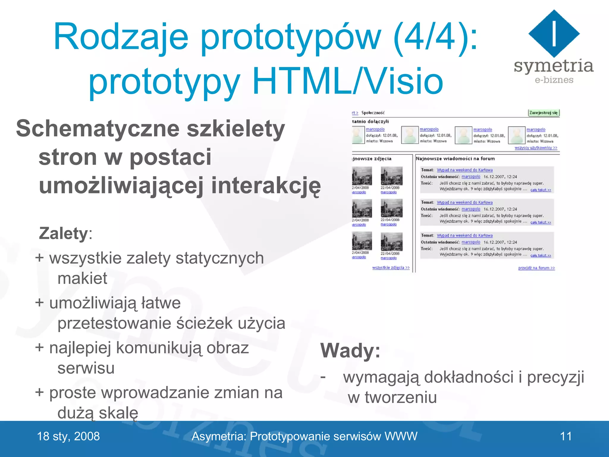 Rodzaje prototypów (4/4): prototypy HTML/Visio Wady: wymagają dokładności i precyzji  w tworzeniu 29 V 2009 Schematyczne szkielety stron w postaci umożliwiającej interakcję Zalety : + wszystkie zalety statycznych makiet + umożliwiają łatwe przetestowanie ścieżek użycia  + najlepiej komunikują obraz serwisu + proste wprowadzanie zmian na dużą skalę Asymetria: Prototypowanie serwisów WWW 