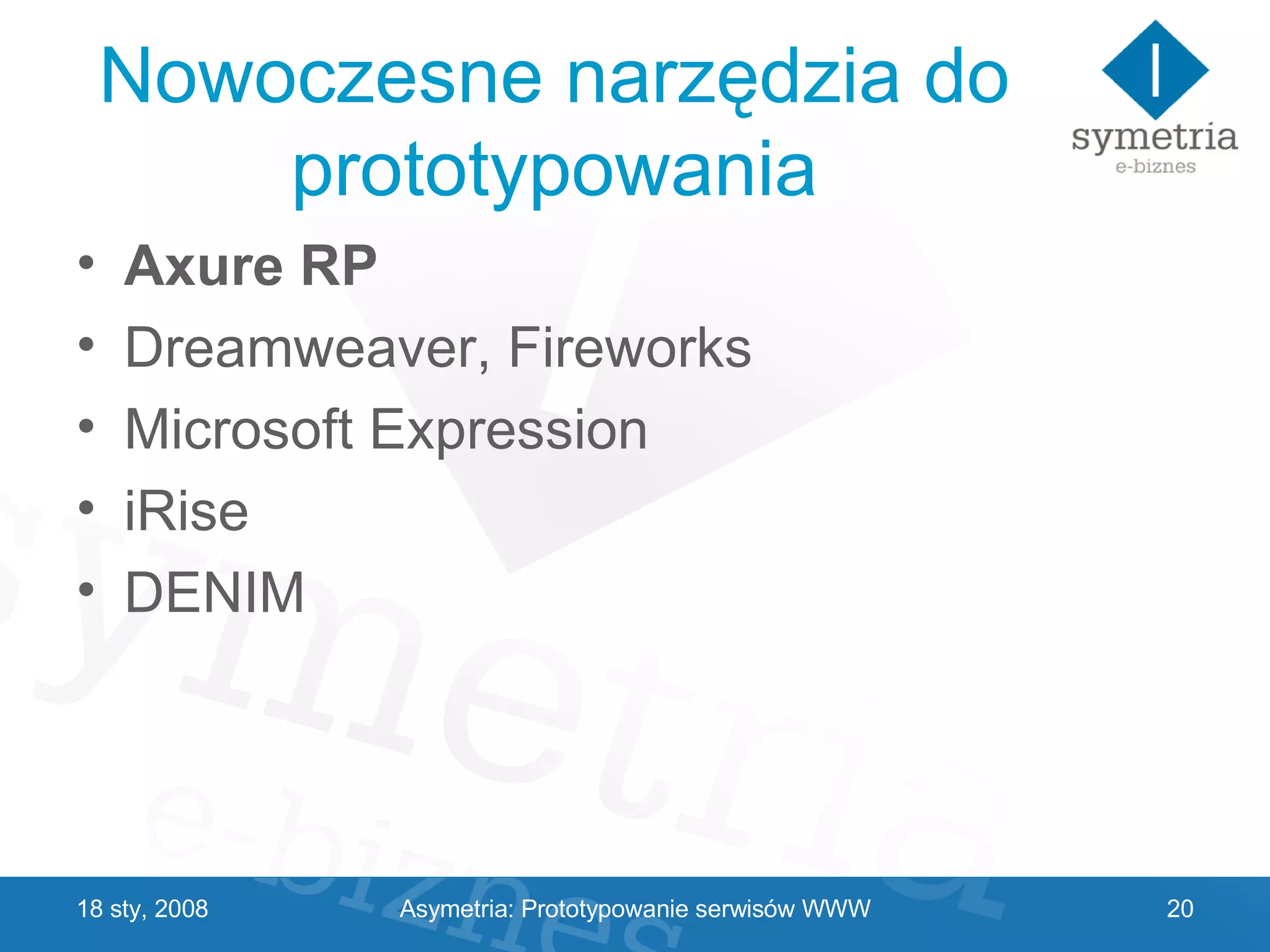 Nowoczesne narzędzia do prototypowania Axure RP Dreamweaver, Fireworks Microsoft Expression iRise DENIM 29 V 2009 Asymetria: Prototypowanie serwisów WWW 