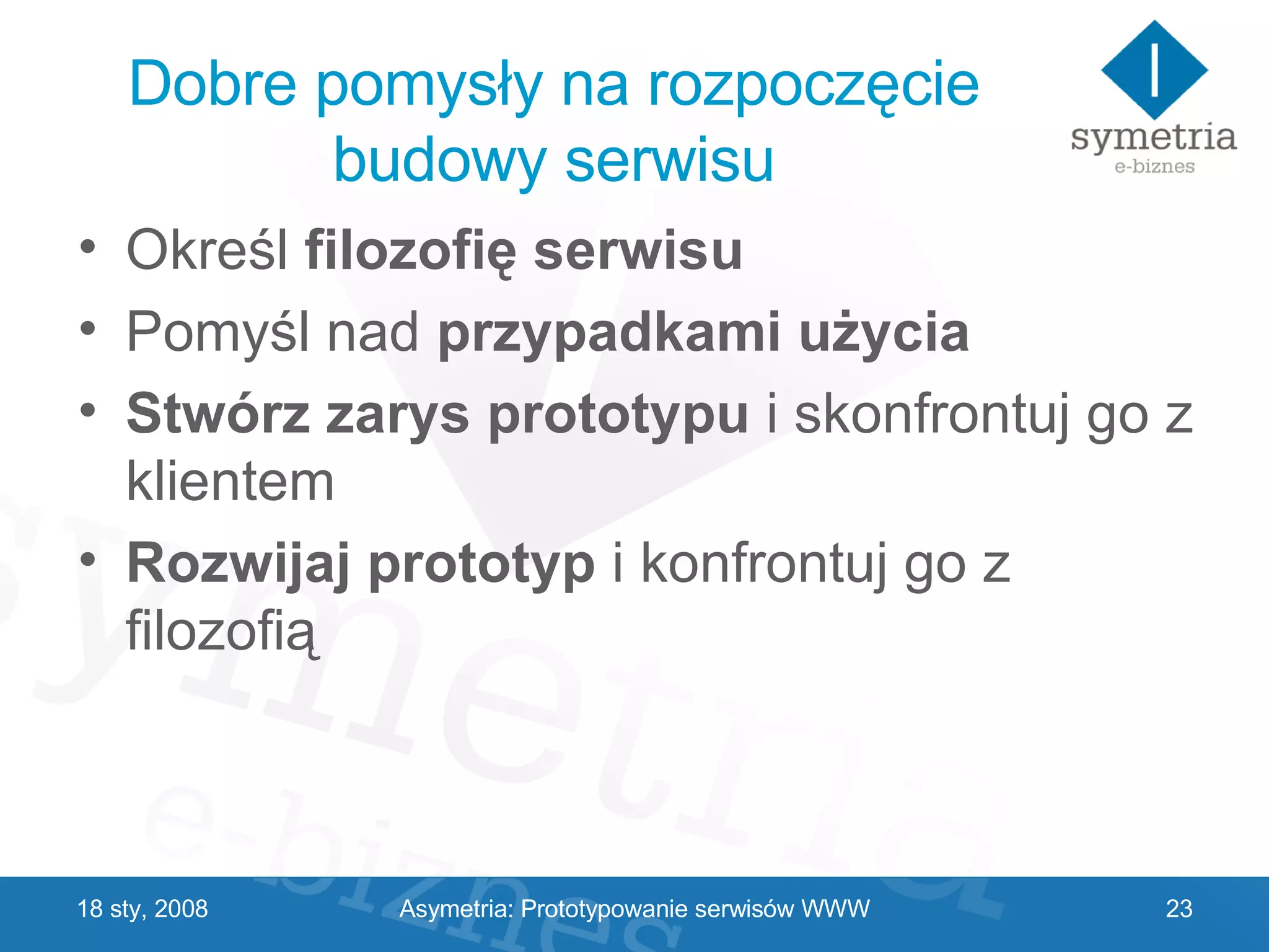 Dobre pomysły na rozpoczęcie budowy serwisu Określ  filozofię serwisu Pomyśl nad  przypadkami użycia Stwórz zarys prototypu  i skonfrontuj go z klientem Rozwijaj prototyp  i konfrontuj go z filozofią 29 V 2009 Asymetria: Prototypowanie serwisów WWW 