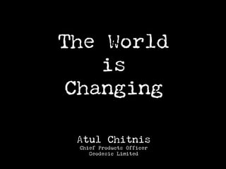 The World
    is
 Changing

 Atul Chitnis
 Chief Products Officer
    Geodesic Limited
 