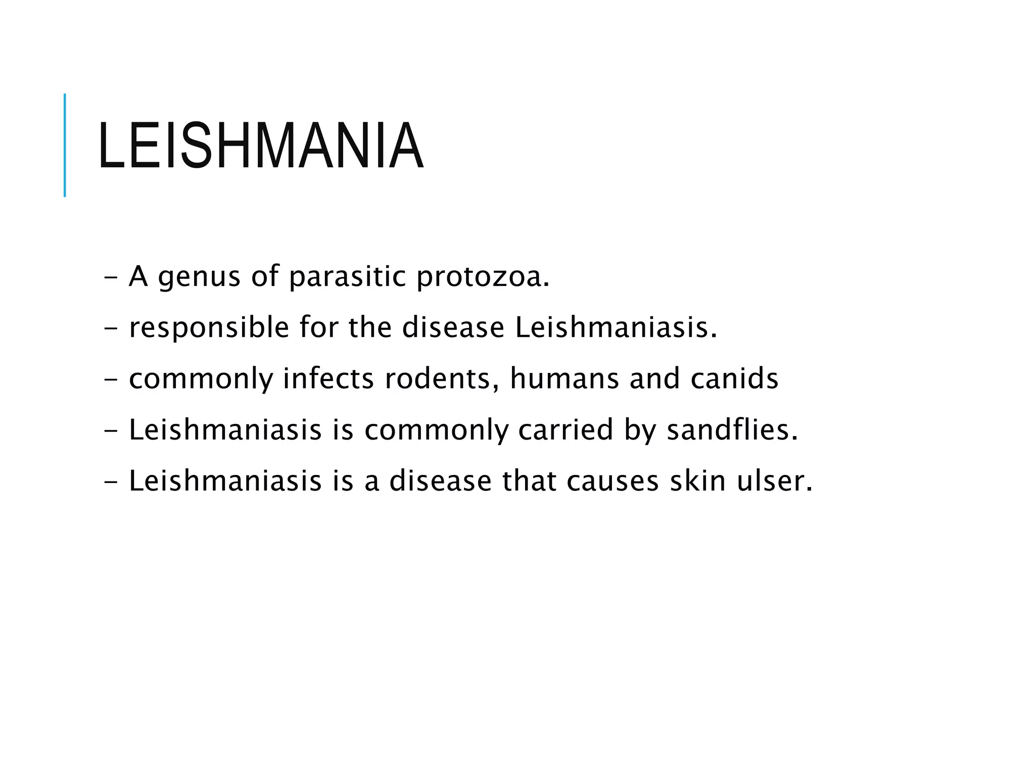 LEISHMANIA
- A genus of parasitic protozoa.
- responsible for the disease Leishmaniasis.
- commonly infects rodents, humans and canids
- Leishmaniasis is commonly carried by sandflies.
- Leishmaniasis is a disease that causes skin ulser.
 