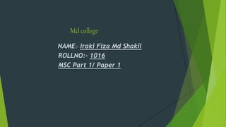 Md college
NAME:- Iraki Fiza Md Shakil
ROLLNO:- 1016
MSC Part 1/ Paper 1
 