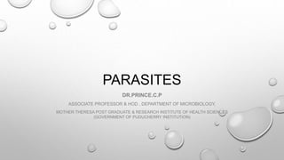 PARASITES
DR.PRINCE.C.P
ASSOCIATE PROFESSOR & HOD , DEPARTMENT OF MICROBIOLOGY,
MOTHER THERESA POST GRADUATE & RESEARCH INSTITUTE OF HEALTH SCIENCES
(GOVERNMENT OF PUDUCHERRY INSTITUTION)
 