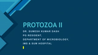 Click to edit Master title style
1
PROTOZOA II
DR. SUMESH KUMAR DASH
PG RESIDENT,
DEPARTMENT OF MICROBIOLOGY,
IMS & SUM HOSPITAL
 