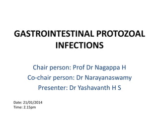 GASTROINTESTINAL PROTOZOAL
INFECTIONS
Chair person: Prof Dr Nagappa H
Co-chair person: Dr Narayanaswamy
Presenter: Dr Yashavanth H S
Date: 21/01/2014
Time: 2.15pm
 