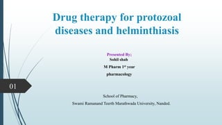 Drug therapy for protozoal
diseases and helminthiasis
Presented By;
Sohil shah
M Pharm 1st year
pharmacology
School of Pharmacy,
Swami Ramanand Teerth Marathwada University, Nanded.
01
 