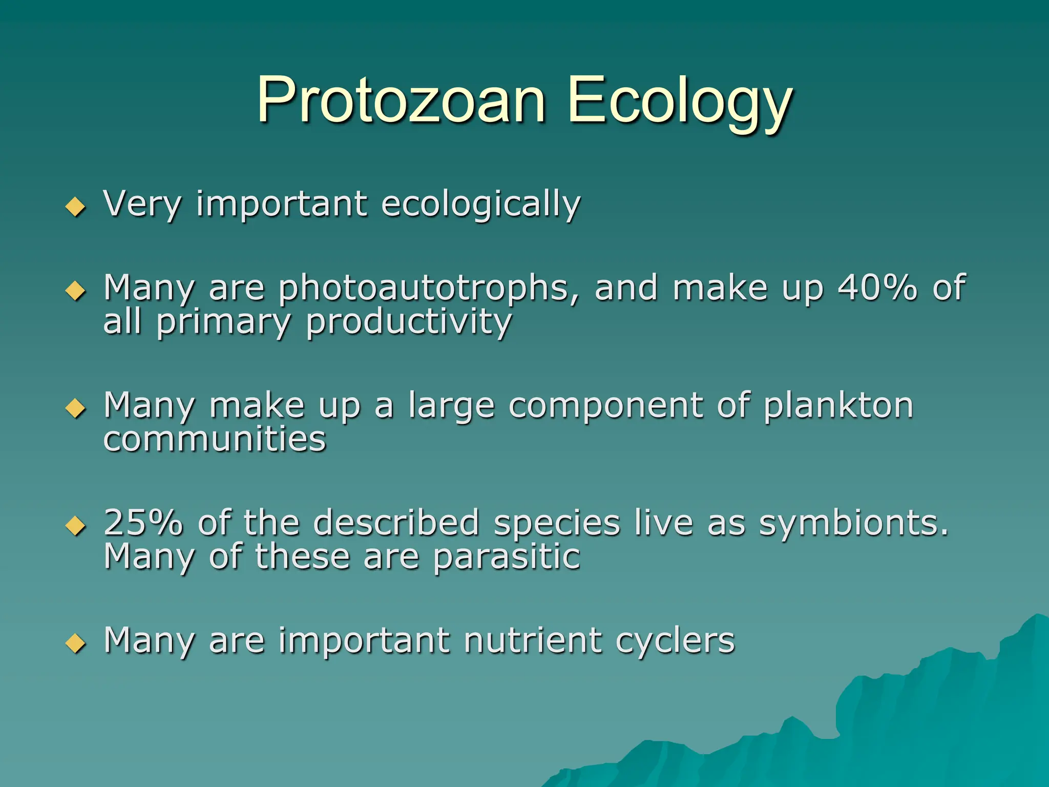 Protozoan Ecology
 Very important ecologically
 Many are photoautotrophs, and make up 40% of
all primary productivity
 Many make up a large component of plankton
communities
 25% of the described species live as symbionts.
Many of these are parasitic
 Many are important nutrient cyclers
 
