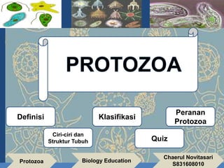 Protozoa Biology Education
Chaerul Novitasari
S831608010
Definisi
Quiz
Ciri-ciri dan
Struktur Tubuh
Klasifikasi
Peranan
Protozoa
 