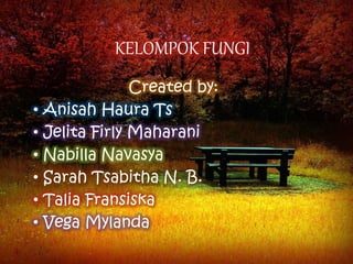 KELOMPOK FUNGI
Created by:
• Anisah Haura Ts
• Jelita Firly Maharani
• Nabilla Navasya
• Sarah Tsabitha N. B.
• Talia Fransiska
• Vega Mylanda
 